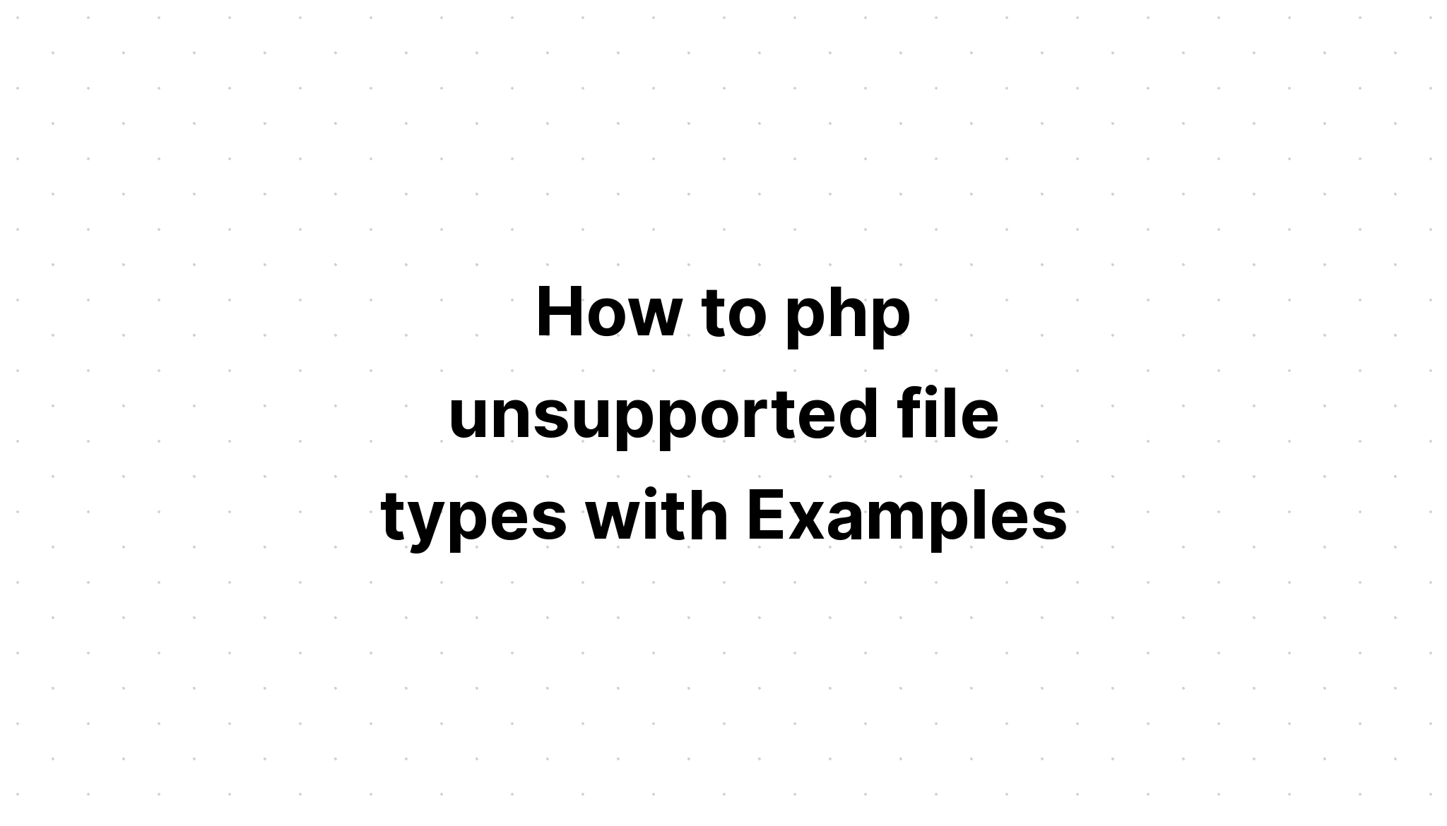 Cách php các loại tệp không được hỗ trợ với các ví dụ